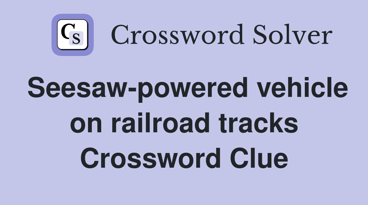 Seesawpowered vehicle on railroad tracks Crossword Clue Answers Crossword Solver